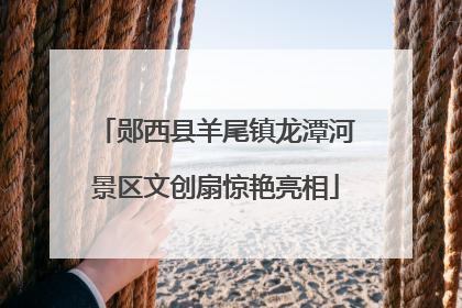 郧西县羊尾镇龙潭河景区文创扇惊艳亮相