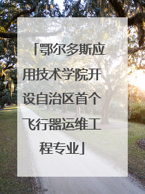 鄂尔多斯应用技术学院开设自治区首个飞行器运维工程专业