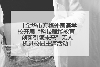 金华市方格外国语学校开展“科技赋能教育 创新引领未来”无人机进校园主题活动