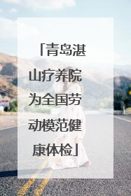 青岛湛山疗养院为全国劳动模范健康体检
