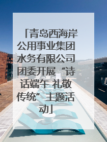 青岛西海岸公用事业集团水务有限公司团委开展“诗话端午 礼敬传统”主题活动