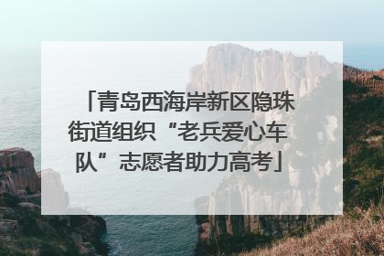 青岛西海岸新区隐珠街道组织“老兵爱心车队”志愿者助力高考