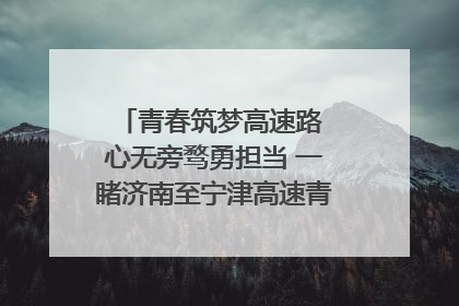 青春筑梦高速路 心无旁骛勇担当 一睹济南至宁津高速青年的young子
