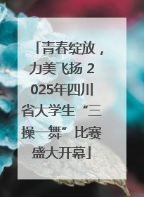 青春绽放，力美飞扬 2025年四川省大学生“三操一舞”比赛盛大开幕
