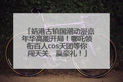 靖港古镇国潮动漫嘉年华高能开局！哪吒领衔百人cos天团等你闯天关、赢豪礼！