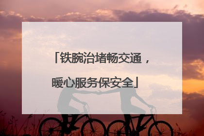 铁腕治堵畅交通，暖心服务保安全