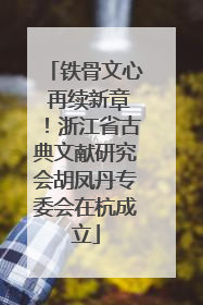 铁骨文心 再续新章！浙江省古典文献研究会胡凤丹专委会在杭成立