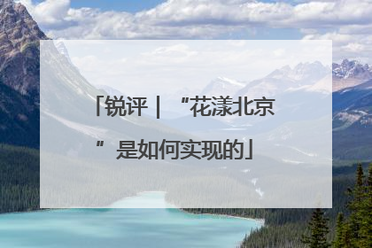 锐评｜“花漾北京”是如何实现的
