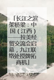 长江之滨架桥梁：中国（江西）——拉美经贸交流会启幕，九江联络处授牌拓商机