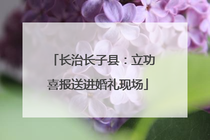 长治长子县：立功喜报送进婚礼现场