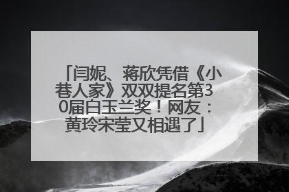 闫妮、蒋欣凭借《小巷人家》双双提名第30届白玉兰奖！网友：黄玲宋莹又相遇了