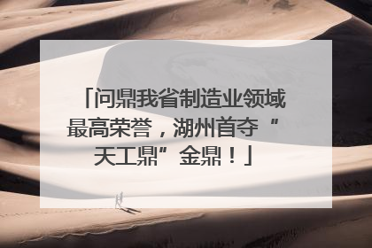 问鼎我省制造业领域最高荣誉，湖州首夺“天工鼎”金鼎！