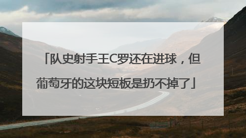 队史射手王C罗还在进球，但葡萄牙的这块短板是扔不掉了