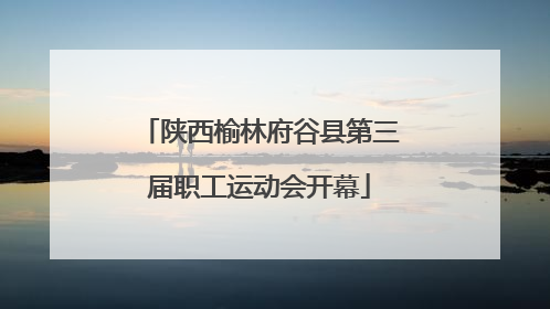 陕西榆林府谷县第三届职工运动会开幕
