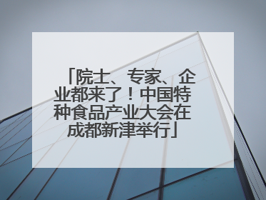 院士、专家、企业都来了！中国特种食品产业大会在成都新津举行