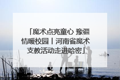 魔术点亮童心 豫疆情暖校园丨河南省魔术支教活动走进哈密