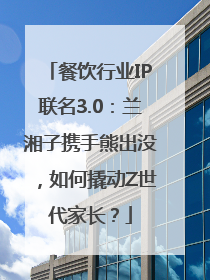 餐饮行业IP联名3.0：兰湘子携手熊出没，如何撬动Z世代家长？