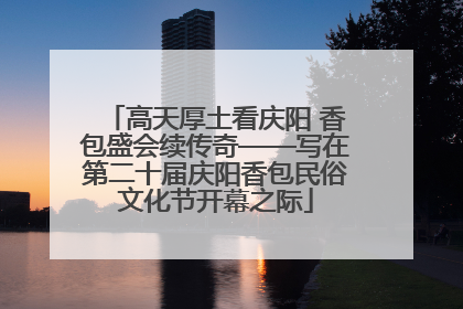 高天厚土看庆阳 香包盛会续传奇——写在第二十届庆阳香包民俗文化节开幕之际