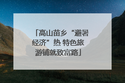 高山苗乡“避暑经济”热 特色旅游铺就致富路