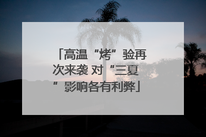 高温“烤”验再次来袭 对“三夏”影响各有利弊