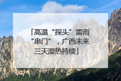 高温“探头”雷雨“串门”，广西未来三天湿热持续