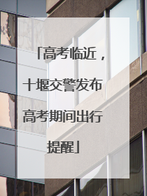 高考临近，十堰交警发布高考期间出行提醒