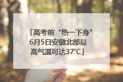 高考前“热一下身” 6月5日安徽北部最高气温可达37℃