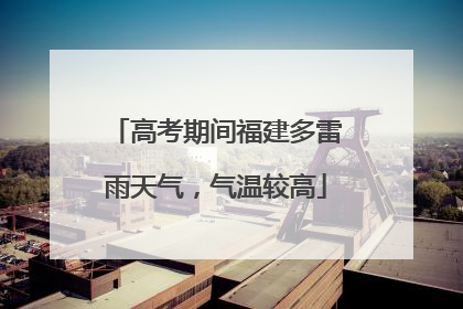 高考期间福建多雷雨天气，气温较高
