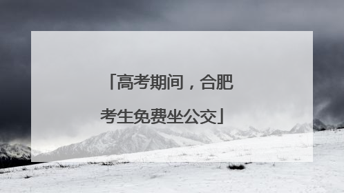 高考期间，合肥考生免费坐公交