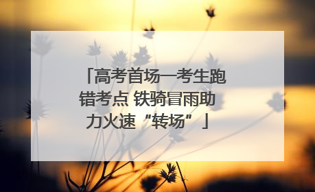 高考首场一考生跑错考点 铁骑冒雨助力火速“转场”