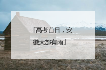 高考首日，安徽大部有雨