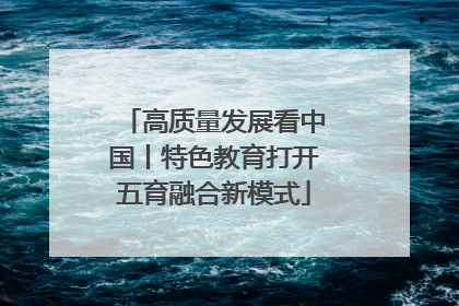 高质量发展看中国丨特色教育打开五育融合新模式