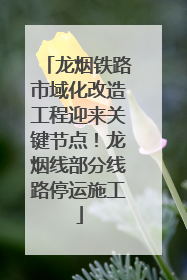 龙烟铁路市域化改造工程迎来关键节点！龙烟线部分线路停运施工