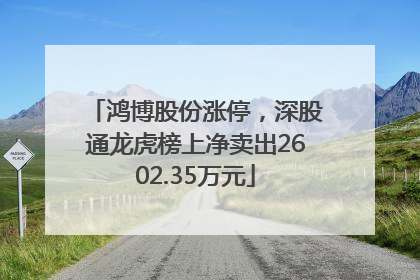 鸿博股份涨停，深股通龙虎榜上净卖出2602.35万元