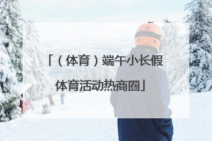（体育）端午小长假 体育活动热商圈
