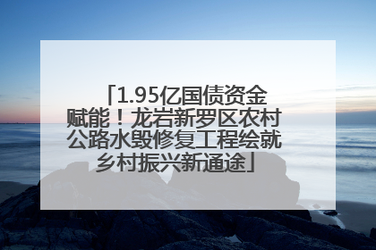 1.95亿国债资金赋能！龙岩新罗区农村公路水毁修复工程绘就乡村振兴新通途