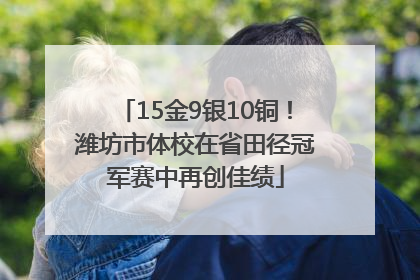 15金9银10铜！潍坊市体校在省田径冠军赛中再创佳绩