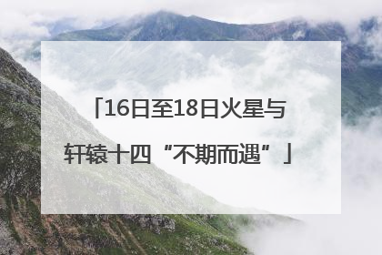 16日至18日火星与轩辕十四“不期而遇”