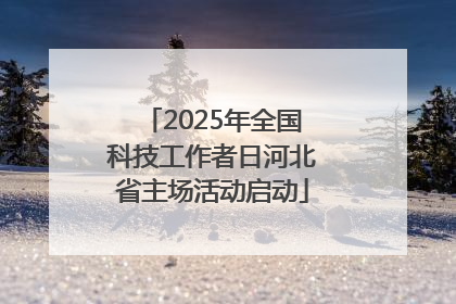 2025年全国科技工作者日河北省主场活动启动