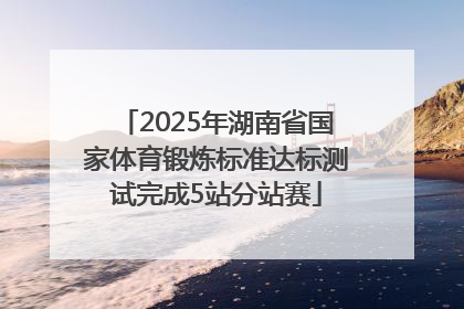 2025年湖南省国家体育锻炼标准达标测试完成5站分站赛