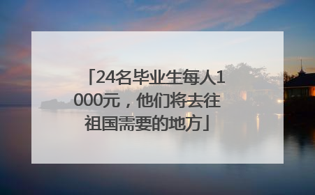 24名毕业生每人1000元，他们将去往祖国需要的地方