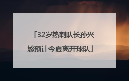 32岁热刺队长孙兴慜预计今夏离开球队