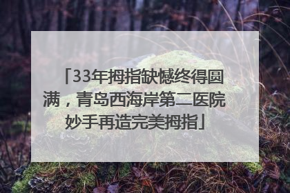 33年拇指缺憾终得圆满，青岛西海岸第二医院妙手再造完美拇指