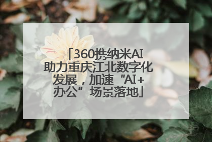360携纳米AI助力重庆江北数字化发展，加速“AI+办公”场景落地