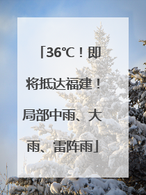 36℃！即将抵达福建！局部中雨、大雨、雷阵雨