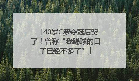40岁C罗夺冠后哭了！曾称“我踢球的日子已经不多了”