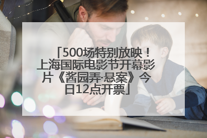 500场特别放映！上海国际电影节开幕影片《酱园弄·悬案》今日12点开票