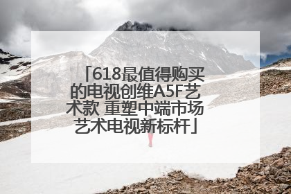 618最值得购买的电视创维A5F艺术款 重塑中端市场艺术电视新标杆