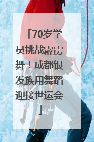 70岁学员挑战霹雳舞！成都银发族用舞蹈迎接世运会