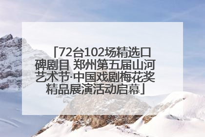 72台102场精选口碑剧目 郑州第五届山河艺术节·中国戏剧梅花奖精品展演活动启幕